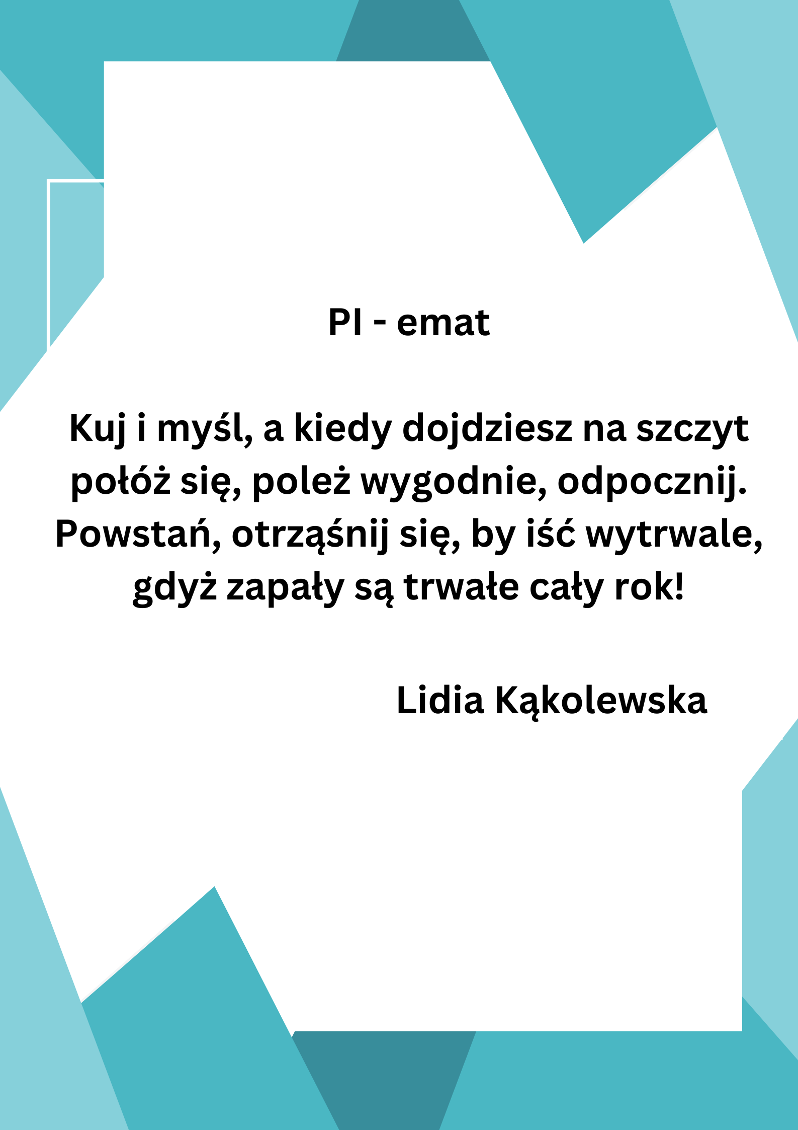 PI emat Kuj i myśl a kiedy dojdziesz na szczyt połóż się poleż wygodnie odpocznij. Powstań otrząśnij się by iść wytrwale gdyż zapały są trwałe cały rok 1